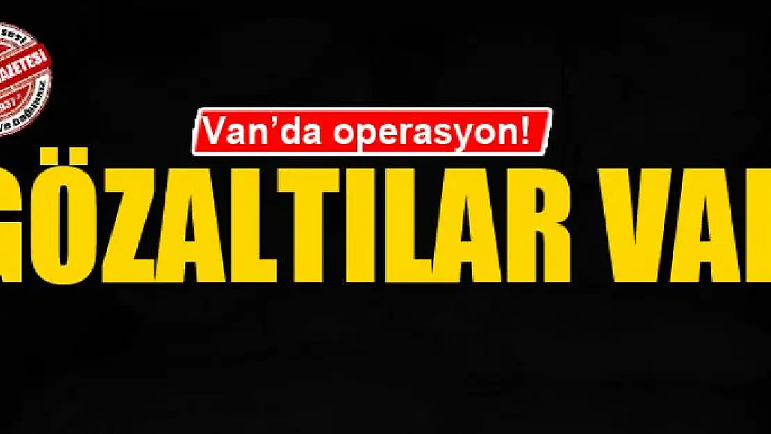 Van'da operasyon: Gözaltılar var