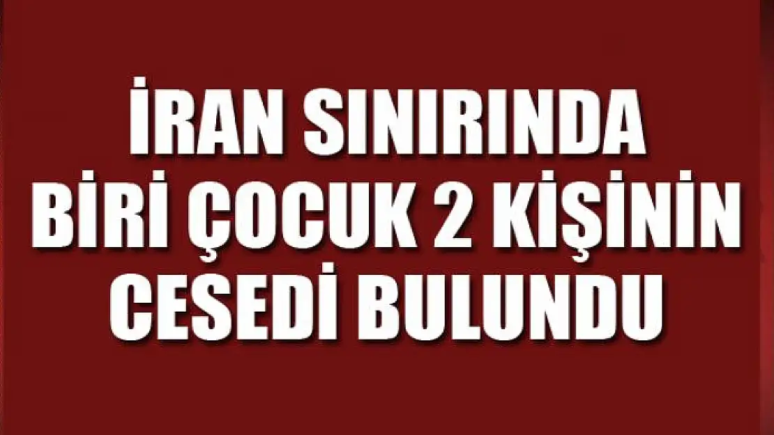 İran sınırında biri çocuk 2 kişinin cesedi bulundu