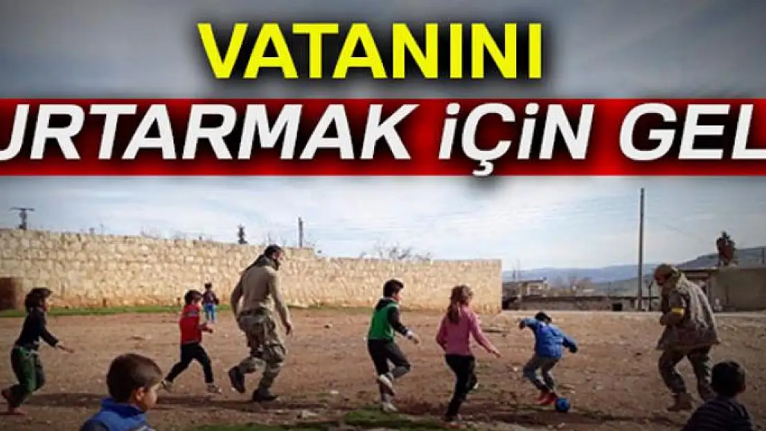 Vatanını kurtarmak için geldi