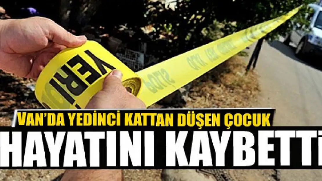 Van'da yedinci kattan düşen çocuk hayatını kaybetti