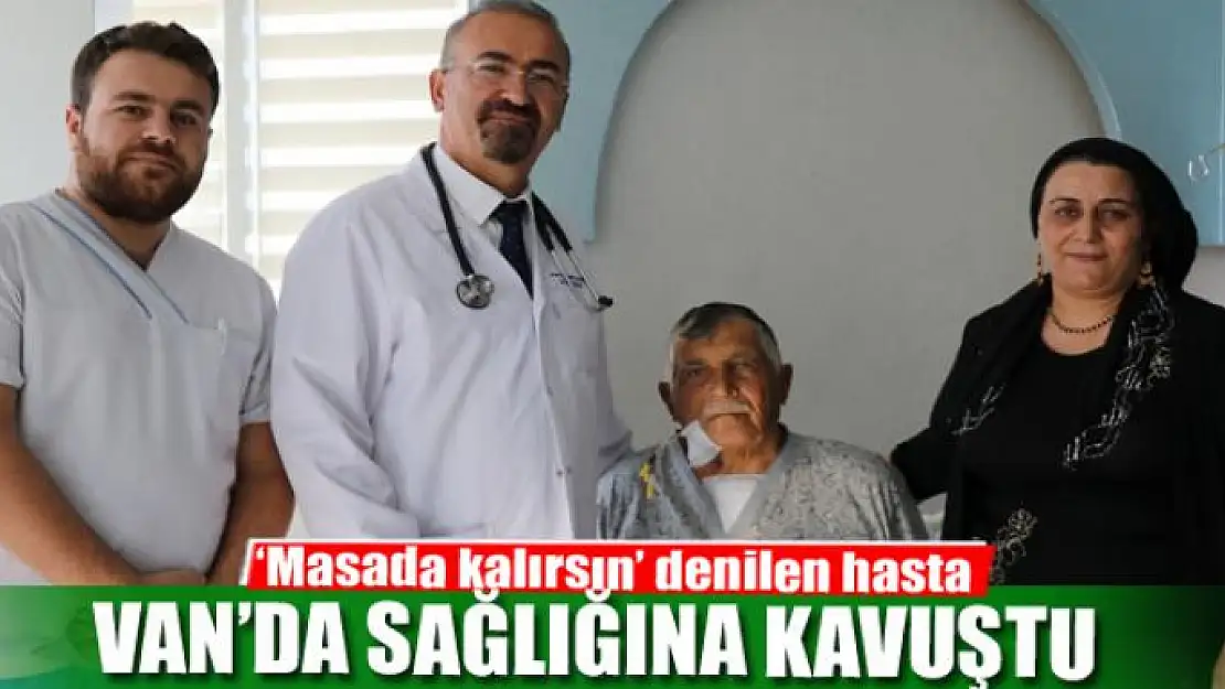 'Masada kalırsın' denilen hasta Van'da sağlığına kavuştu