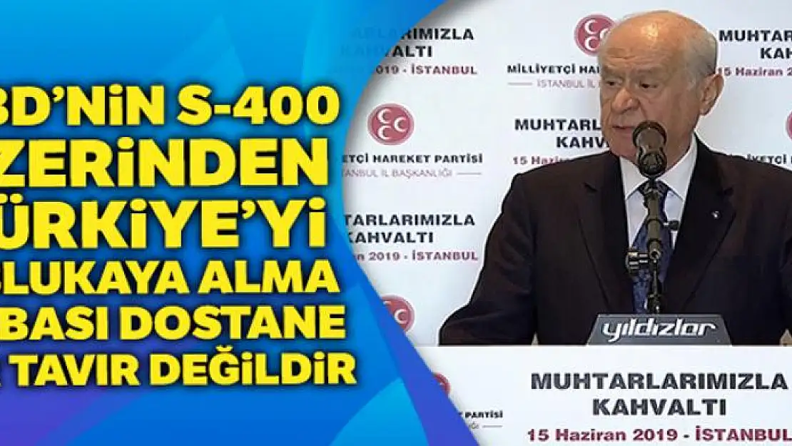 Bahçeli, 'ABD'nin S-400 üzerinden Türkiye'yi ablukaya alma çabası dostane bir tavır değildir'