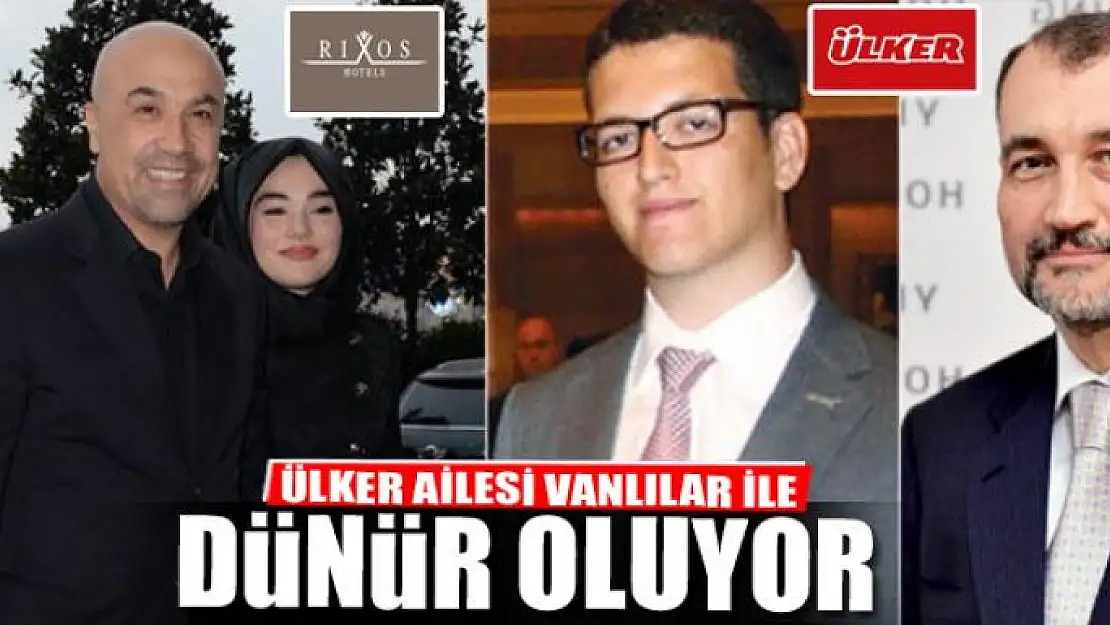 Ülker ailesi Vanlılar ile dünür oluyor