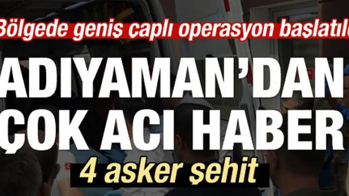 Adıyaman'dan acı haber geldi: 4 asker şehit!