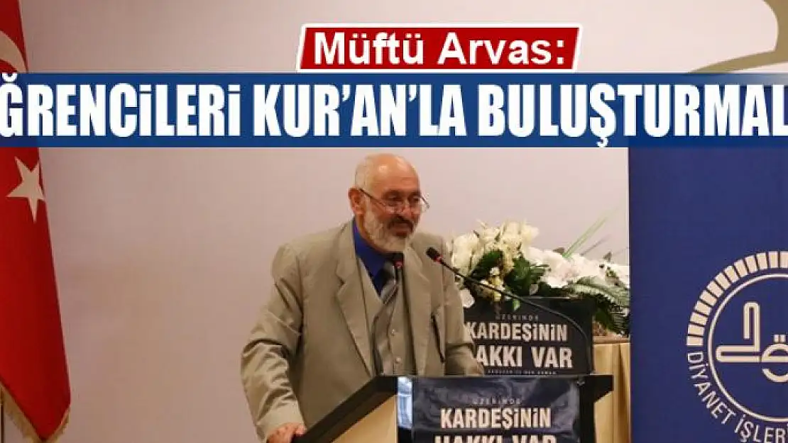 Arvas: Öğrencileri Kur'an'la buluşturmalıyız