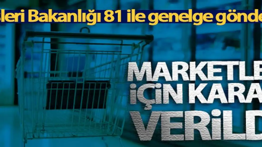 İçişleri Bakanlığı, 81 ile genelge gönderdi! Marketler için karar verildi