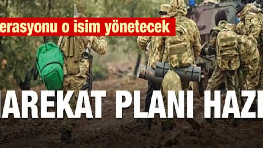 Harekat planı hazır! İşte operasyonu yönetecek isim