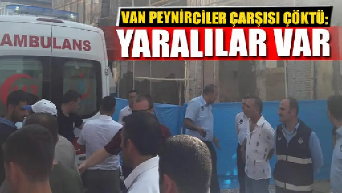 VAN PEYNİRCİLER ÇARŞISI ÇÖKTÜ: YARALILAR VAR