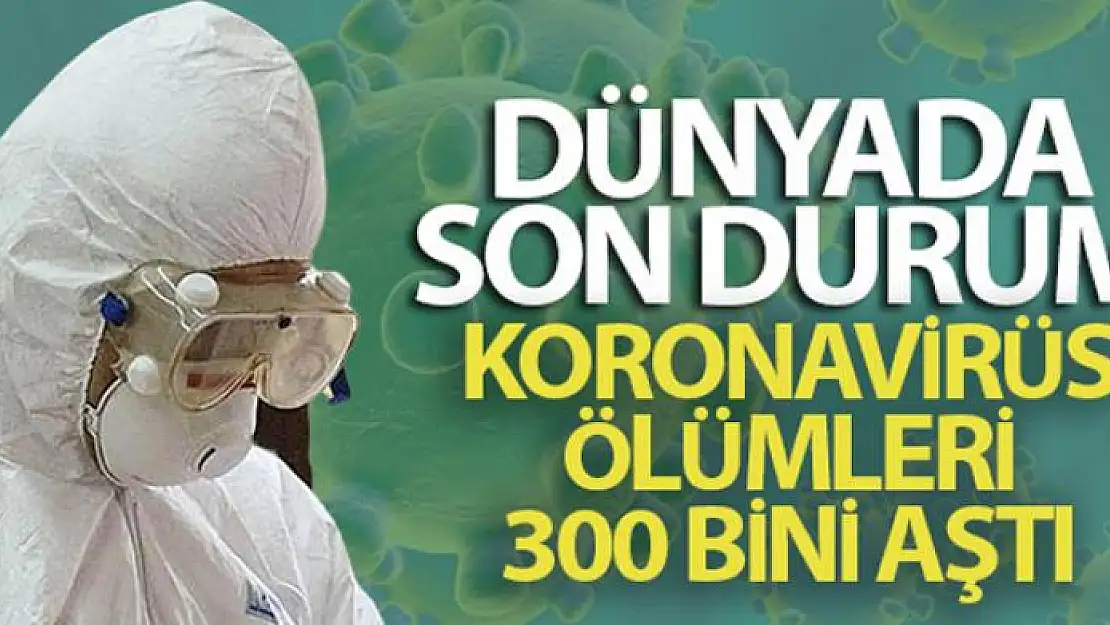 Dünya genelinde koronavirüs salgınında hayatını kaybedenlerin sayısı 300 bini geçti