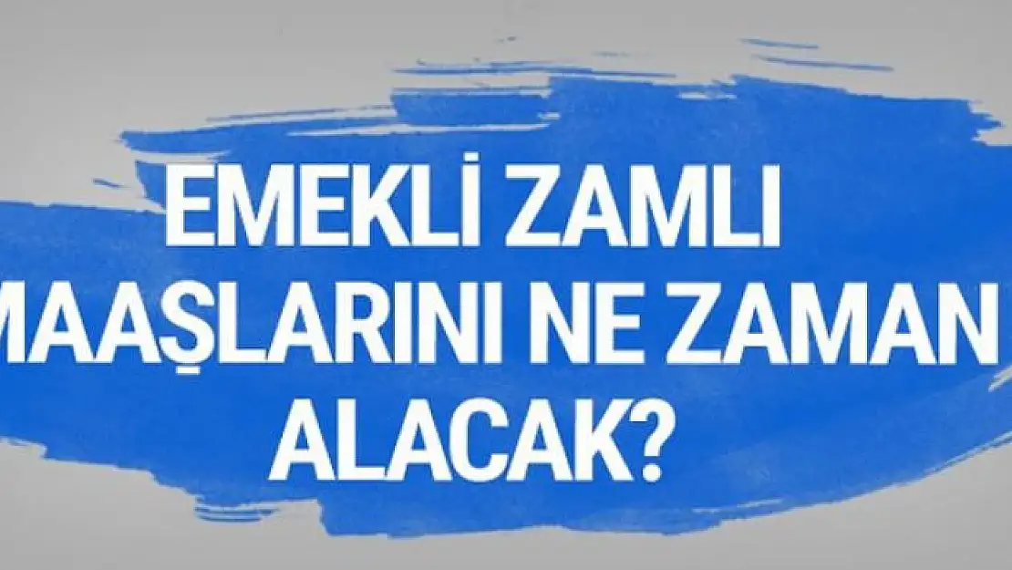 Emekliler zamlı maaşlarına ne zaman kavuşacak?