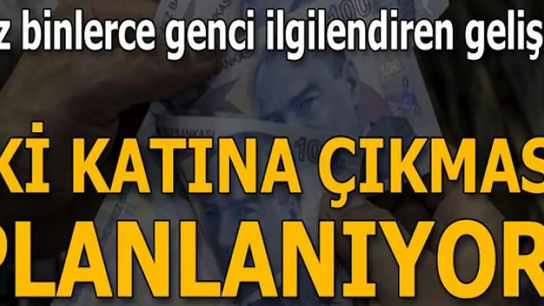 Yüzbinlerce genci ilgilendiren gelişme! İki katına çıkması planlanıyor