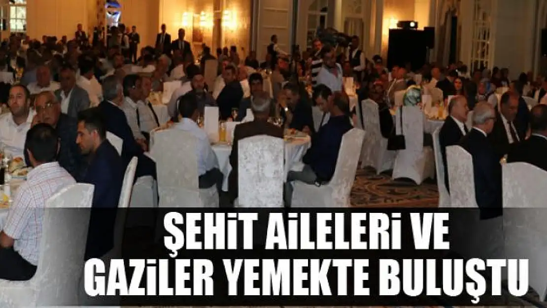 Şehit aileleri ve gaziler yemekte buluştu