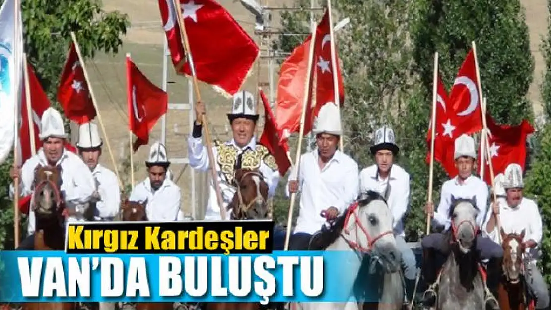 'Ata Yurdundan Anayurduna Kırgız Kardeşler Van'da buluştu