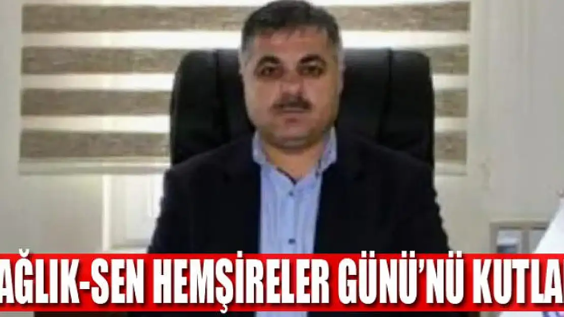 Sağlık-Sen Hemşireler Günü'nü kutladı