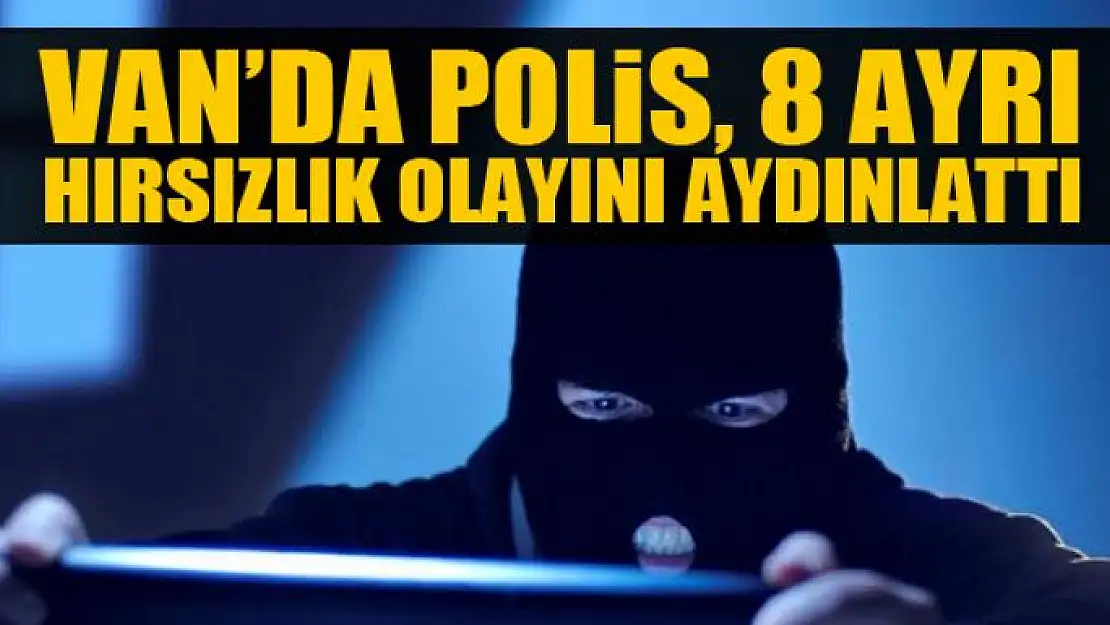 Van'da polis, 8 ayrı hırsızlık olayını aydınlattı