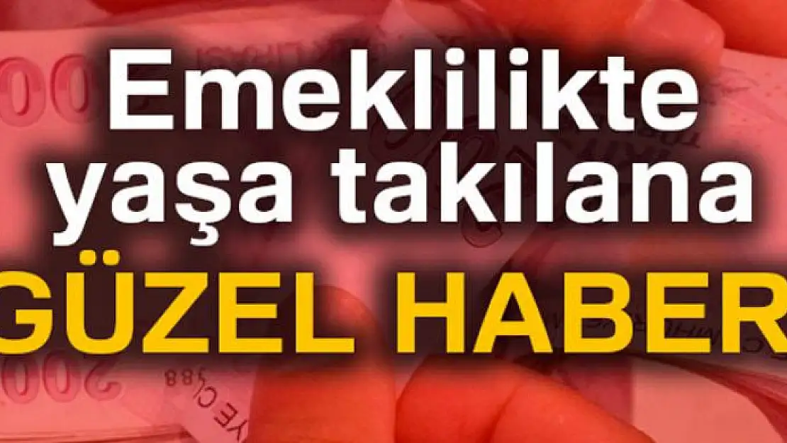 Emeklilikte yaşa takılana güzel haber