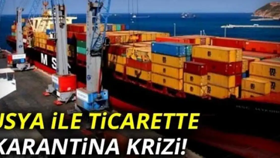 Rusya ile ticarette karantina krizi