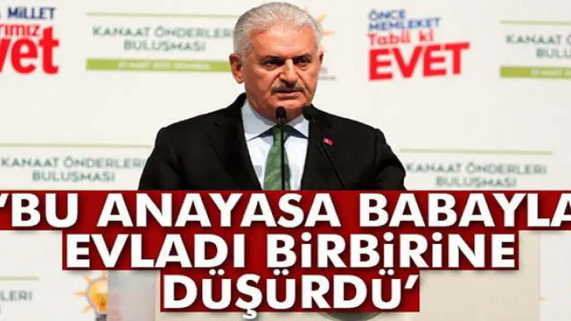 Yıldırım: 'Bu Anayasa babayla evladı birbirine düşürdü