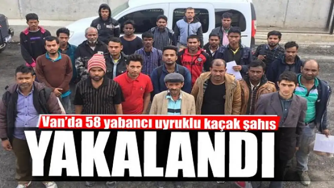 Van'da 58 yabancı uyruklu kaçak şahıs yakalandı