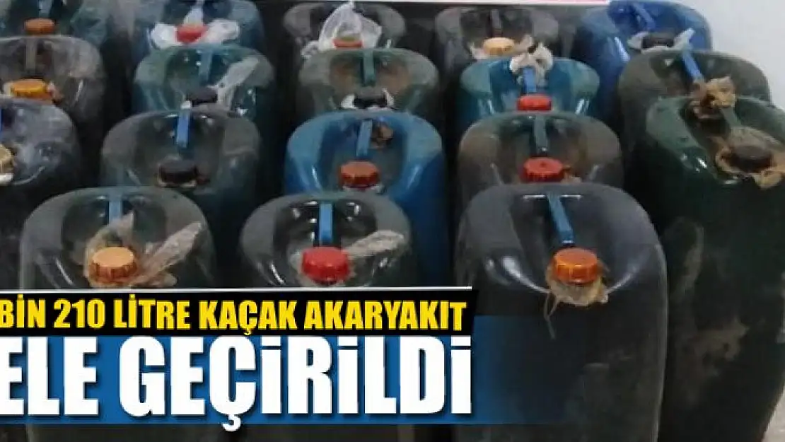 BİN 210 LİTRE KAÇAK AKARYAKIT ELE GEÇİRİLDİ