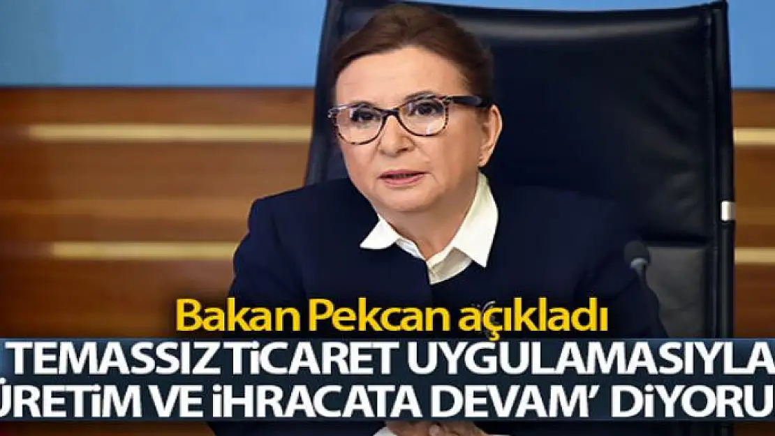 Bakan Pekcan: 'Temassız ticaret uygulamasıyla 'üretime ve ihracata devam' diyoruz'