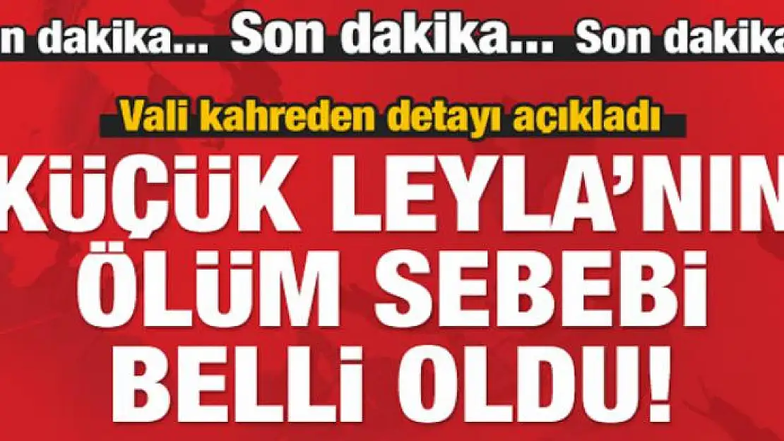 Küçük Leyla'nın ölüm sebebi belli oldu