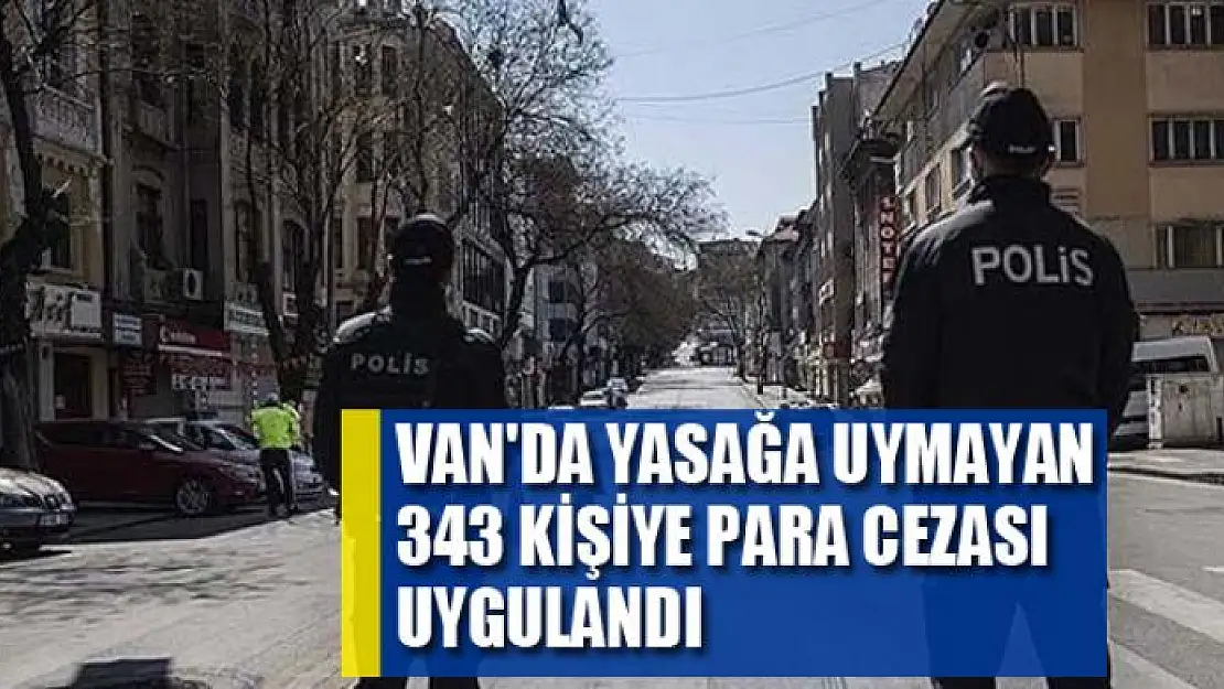 Van'da yasağa uymayan 343 kişiye para cezası uygulandı