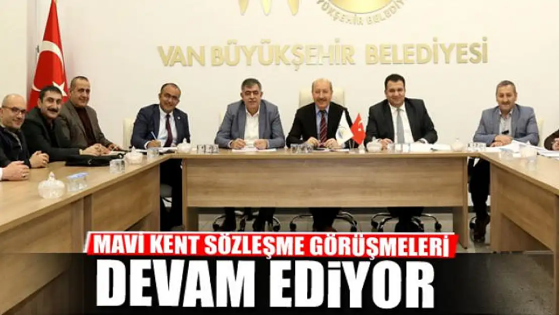 MAVİ KENT SÖZLEŞME GÖRÜŞMELERİ DEVAM EDİYOR