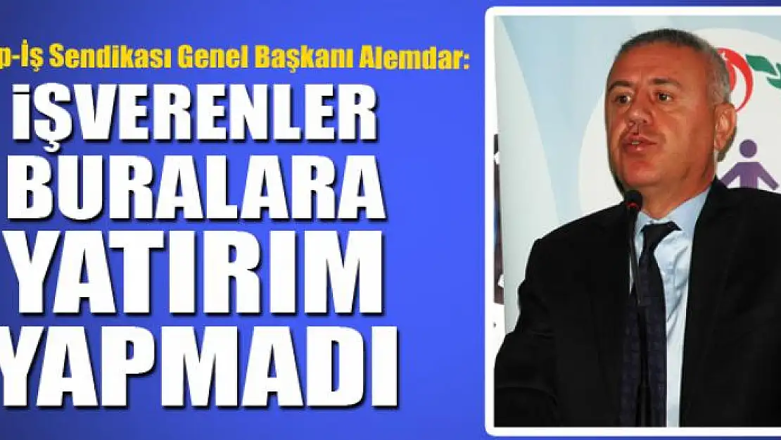 ALEMDAR: İŞVERENLER BURALARA YATIRIM YAPMADI