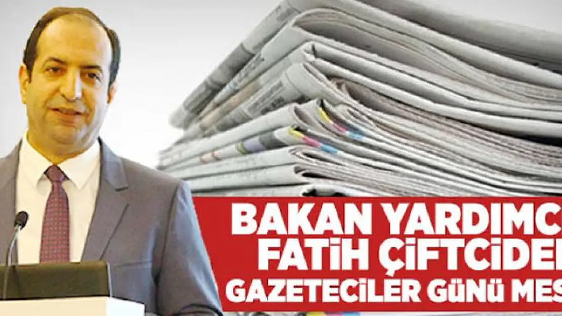 BAKAN YARDIMCISI FATİH ÇİFTCİ'DEN GAZETECİLER GÜNÜ MESAJI