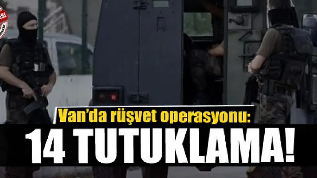 Van'da rüşvet operasyonu: 14 tutuklama