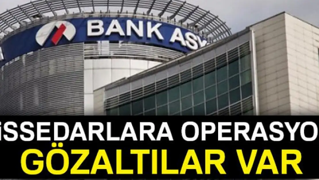 Bank Asya'nın 68 hissedarına operasyon