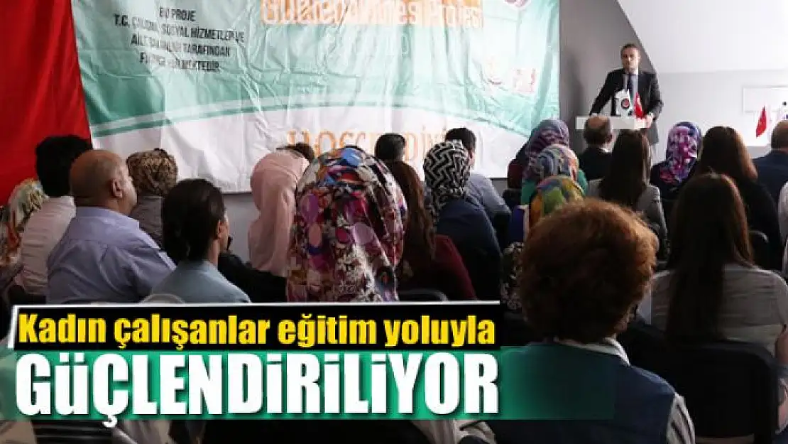 Kadın çalışanlar eğitim yoluyla güçlendiriliyor