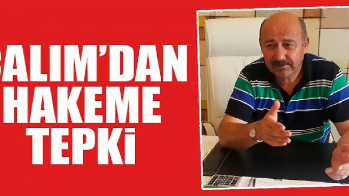 ÇALIM'DAN HAKEME TEPKİ