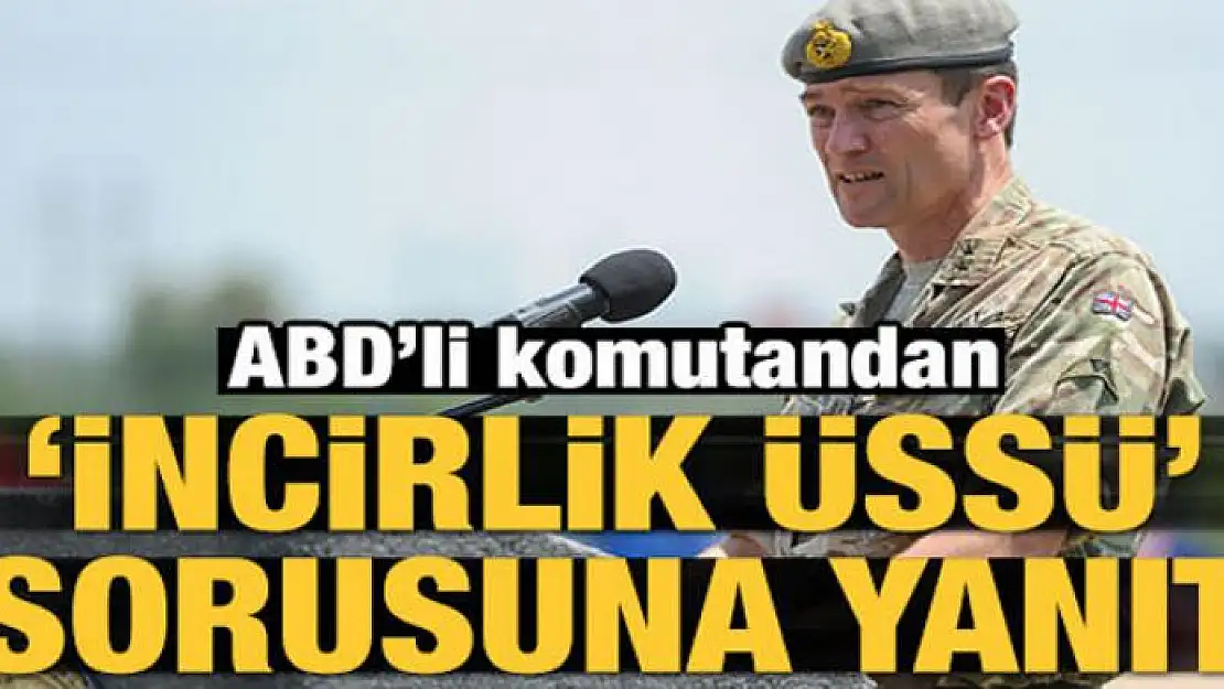 ABD'li komutandan 'İncirlik üssü' sorusuna yanıt