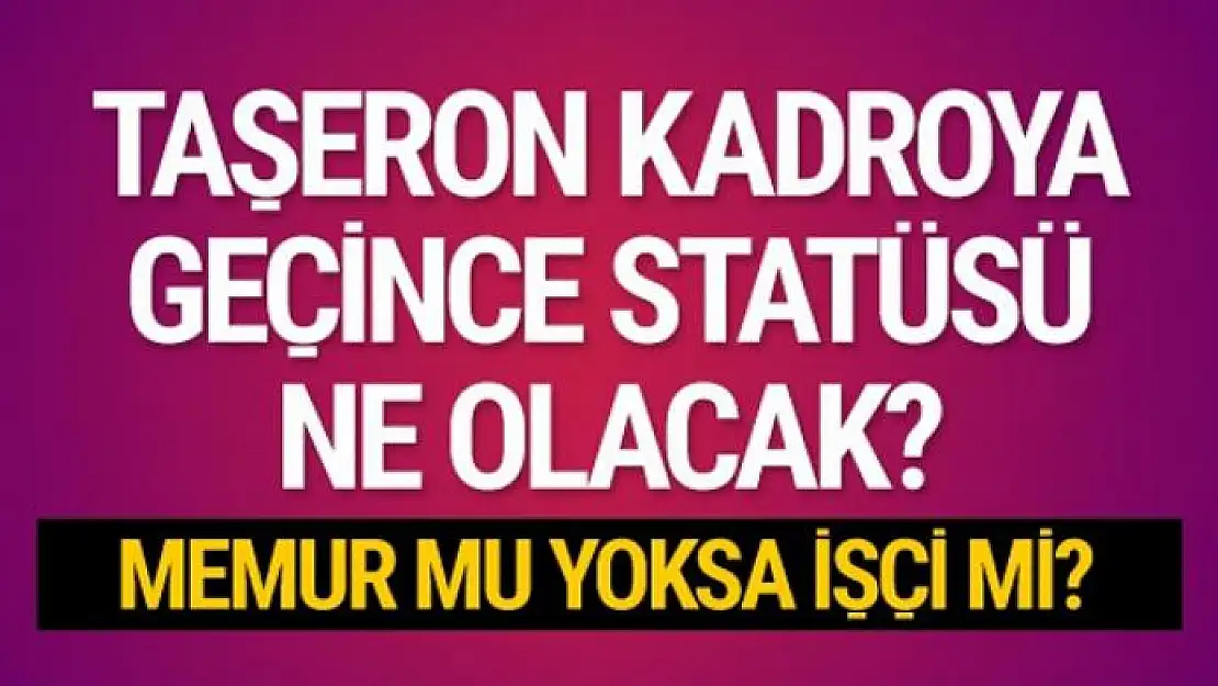 Taşeron işçilere kadroda son durum ne statü belli oldu mu?