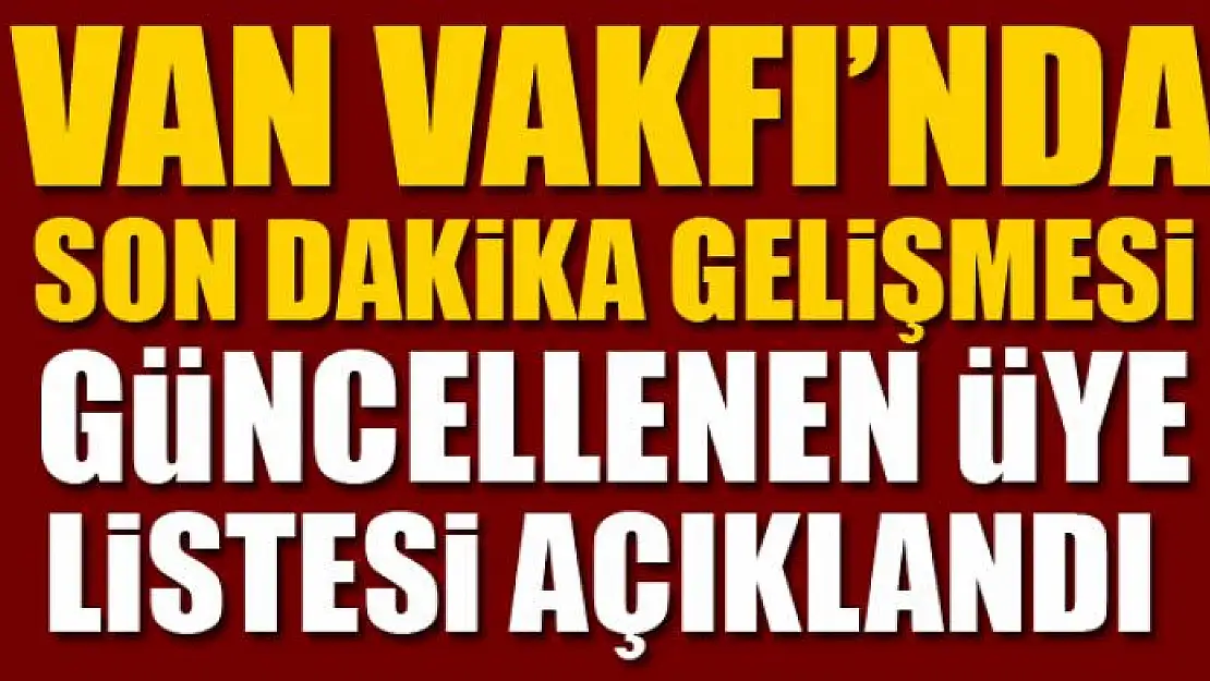 VAN VAKFI'NDA SON DAKİKA GELİŞMESİ