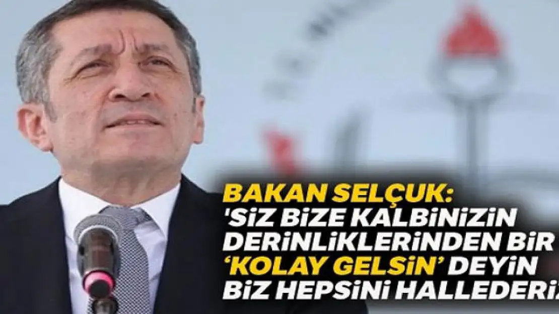 Bakan Selçuk: 'Siz bize kalbinizin derinliklerinden bir kez 'kolay gelsin' deyin biz hepsini hallederiz'