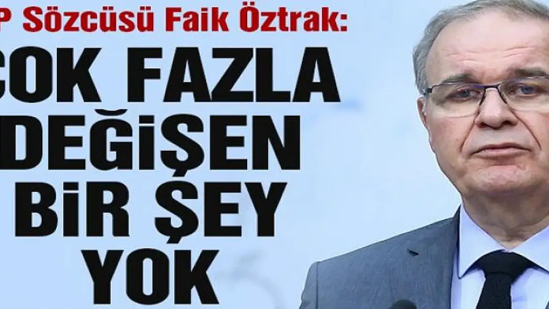 CHP Sözcüsü Faik Öztrak: Sonuçta çok fazla değişen bir şey yok