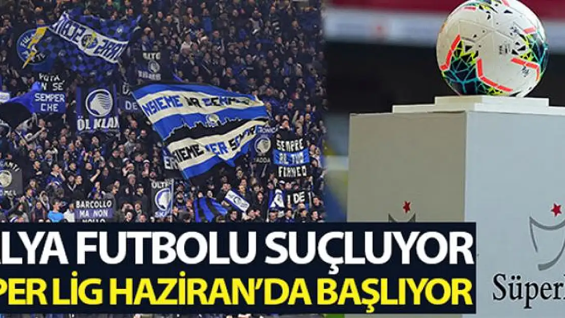 İtalya Atalanta Valencia maçını suçluyor, Süper Lig Haziran'da başlıyor