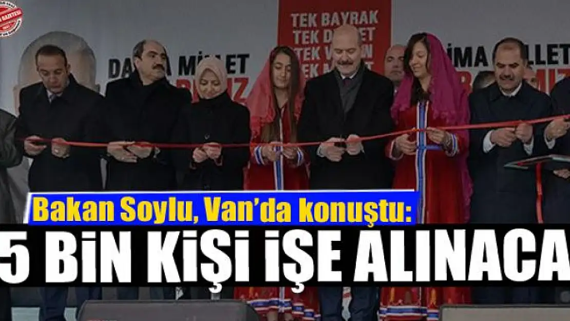 Soylu: Van'da 15 bin kişi işe alınacak