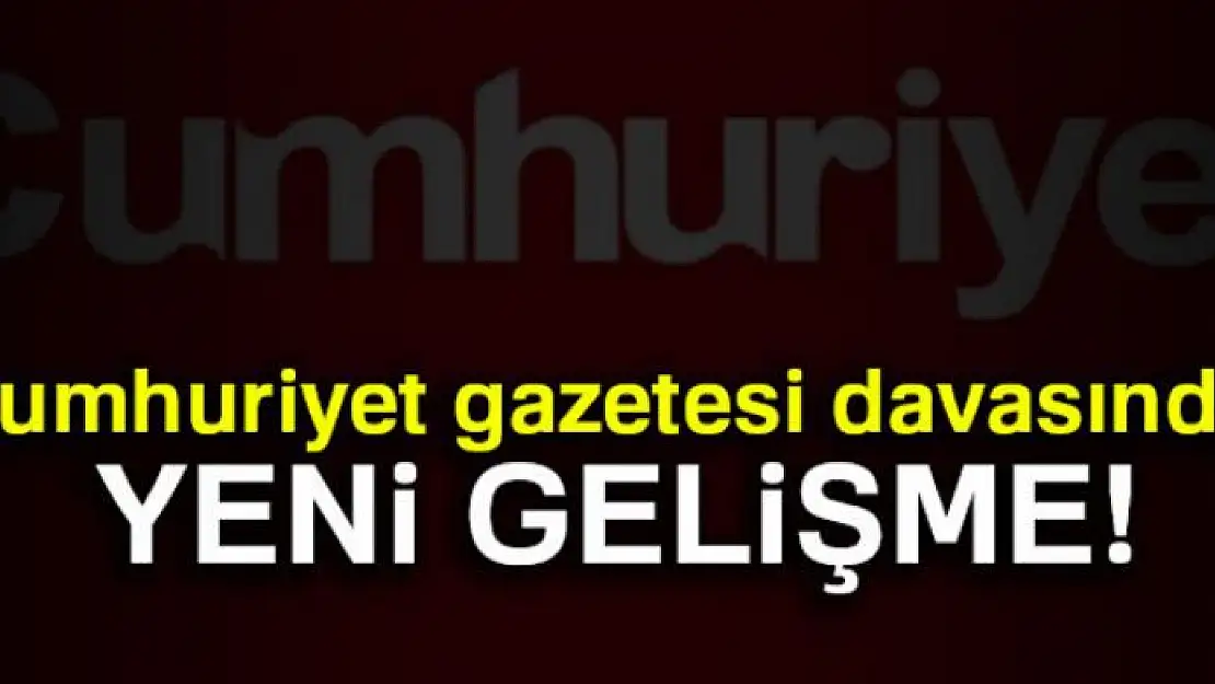 Cumhuriyet gazetesi davasında yeni gelişme!