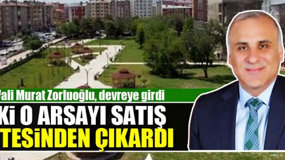 O ARSA SATIŞ LİSTESİNDEN ÇIKARILDI