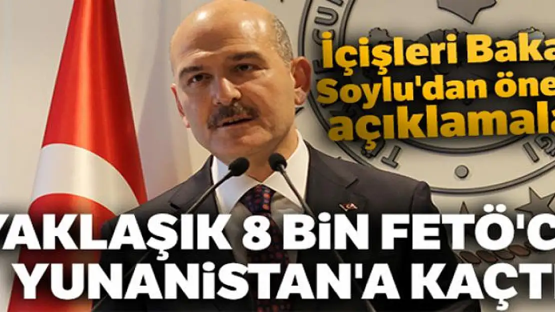 İçişleri Bakanı Süleyman Soylu: 'Yaklaşık 8 bin FETÖ'cü Yunanistan'a kaçtı'