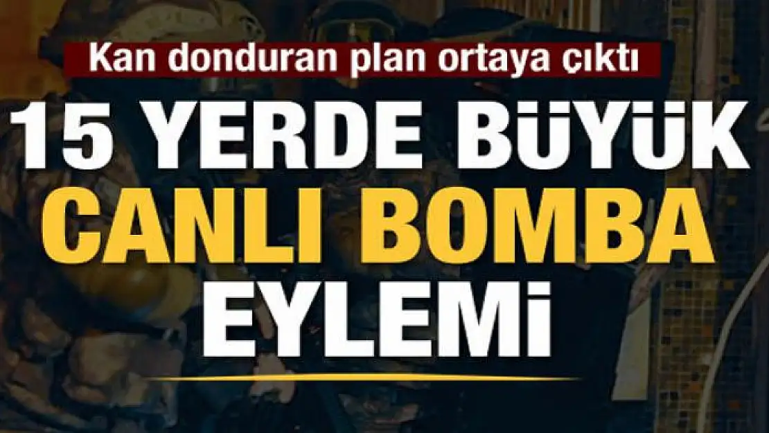 15 yerde canlı bomba eylemi planlıyorlardı