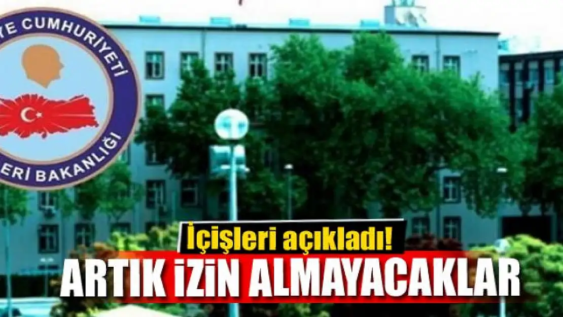 İçişleri açıkladı! Artık izin almayacaklar