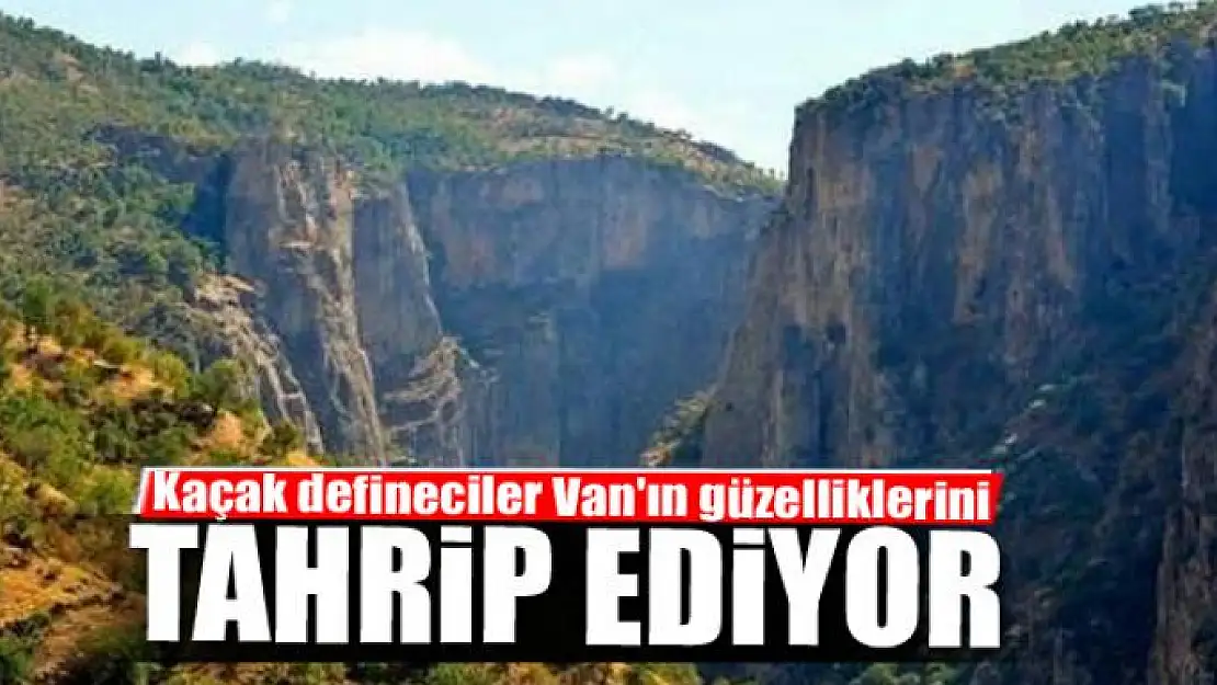 Kaçak defineciler Van'ın güzelliklerini tahrip ediyor