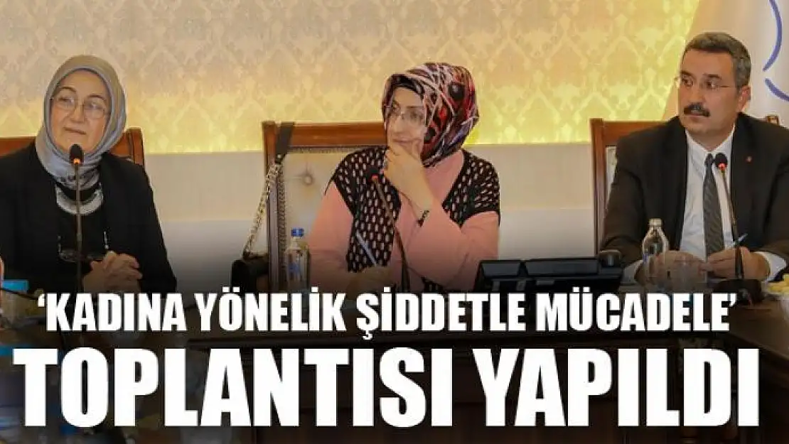  'KADINA YÖNELİK ŞİDDETLE MÜCADELE' TOPLANTISI YAPILDI