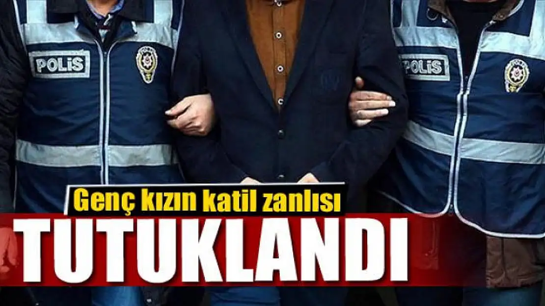 Genç kızı 32 yerinden bıçaklayan katil zanlısı tutuklandı