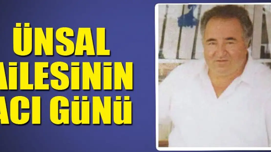 ÜNSAL AİLESİNİN ACI GÜNÜ